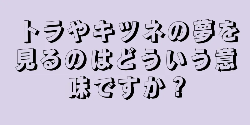 トラやキツネの夢を見るのはどういう意味ですか？