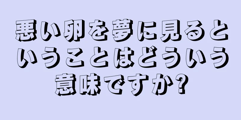 悪い卵を夢に見るということはどういう意味ですか?