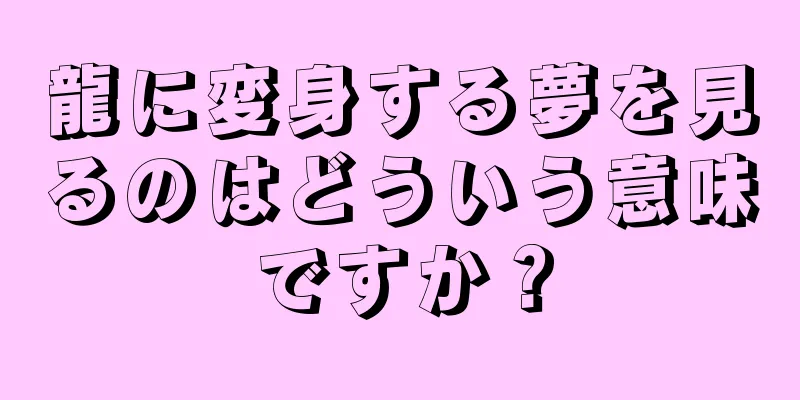 龍に変身する夢を見るのはどういう意味ですか？
