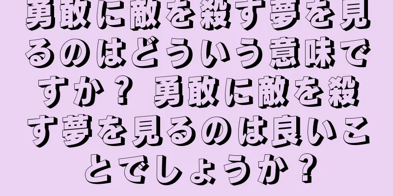 勇敢に敵を殺す夢を見るのはどういう意味ですか？ 勇敢に敵を殺す夢を見るのは良いことでしょうか？