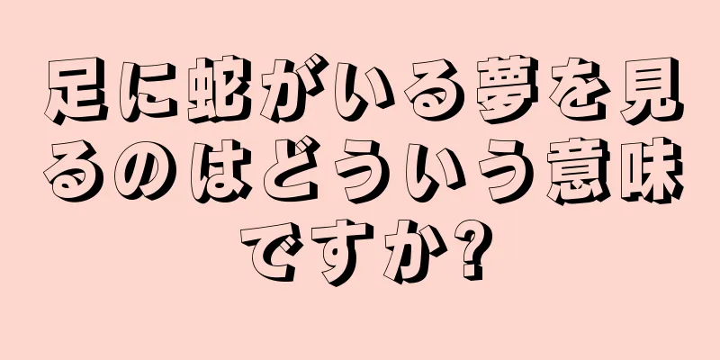 足に蛇がいる夢を見るのはどういう意味ですか?