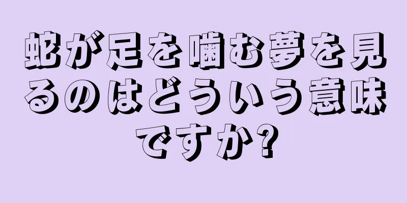 蛇が足を噛む夢を見るのはどういう意味ですか?