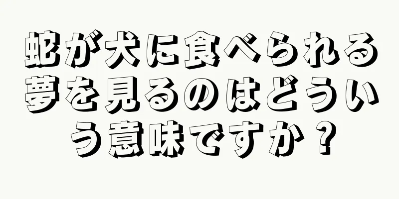 蛇が犬に食べられる夢を見るのはどういう意味ですか？