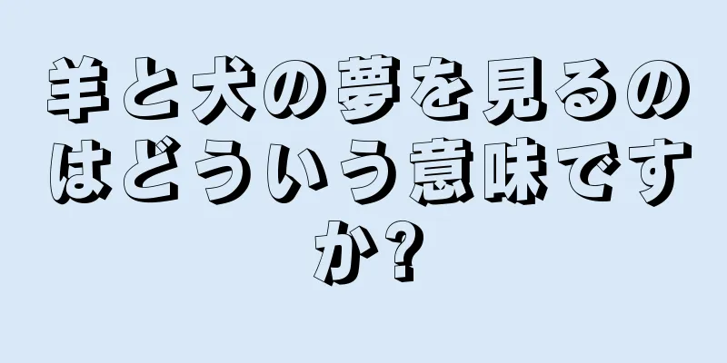 羊と犬の夢を見るのはどういう意味ですか?