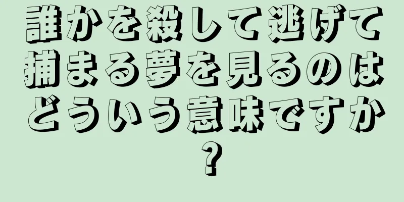 誰かを殺して逃げて捕まる夢を見るのはどういう意味ですか？