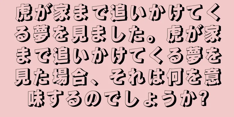 虎が家まで追いかけてくる夢を見ました。虎が家まで追いかけてくる夢を見た場合、それは何を意味するのでしょうか?