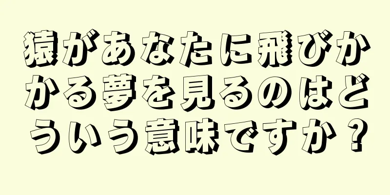 猿があなたに飛びかかる夢を見るのはどういう意味ですか？
