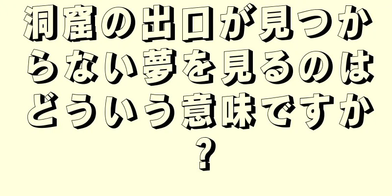 洞窟の出口が見つからない夢を見るのはどういう意味ですか？