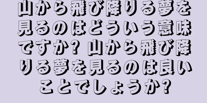 山から飛び降りる夢を見るのはどういう意味ですか? 山から飛び降りる夢を見るのは良いことでしょうか?