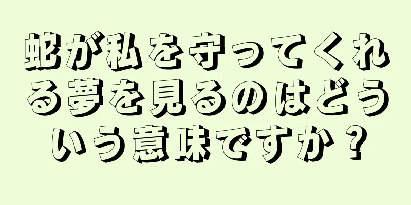 蛇が私を守ってくれる夢を見るのはどういう意味ですか？