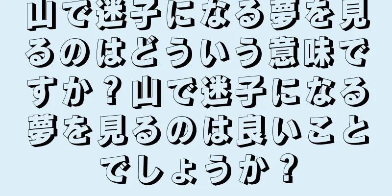 山で迷子になる夢を見るのはどういう意味ですか？山で迷子になる夢を見るのは良いことでしょうか？