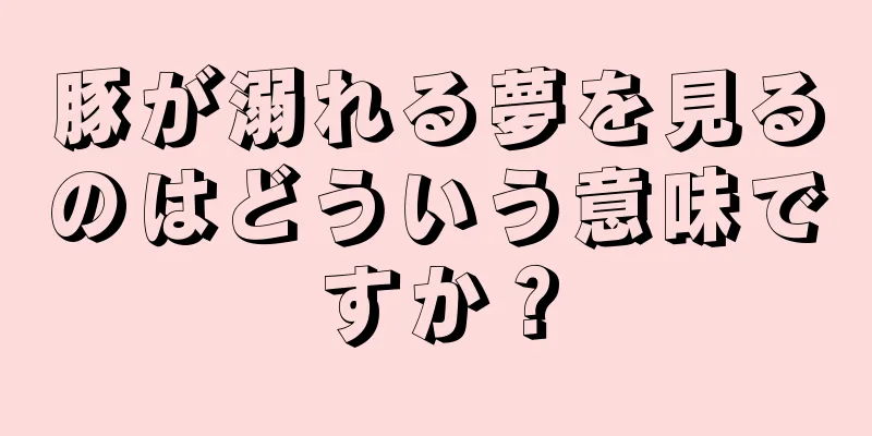 豚が溺れる夢を見るのはどういう意味ですか？