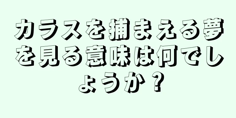 カラスを捕まえる夢を見る意味は何でしょうか？