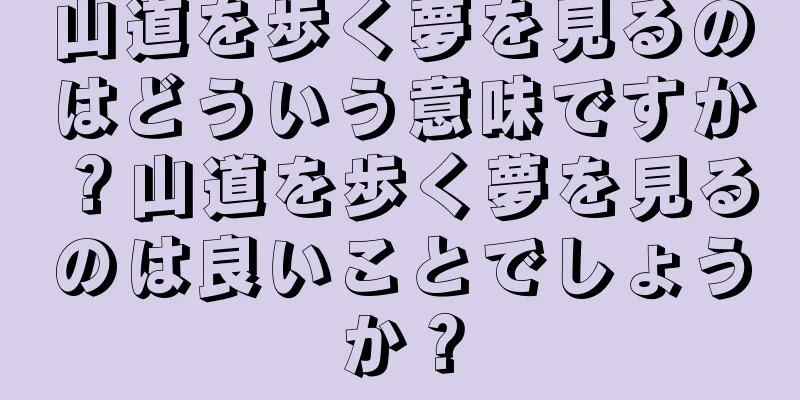 山道を歩く夢を見るのはどういう意味ですか？山道を歩く夢を見るのは良いことでしょうか？