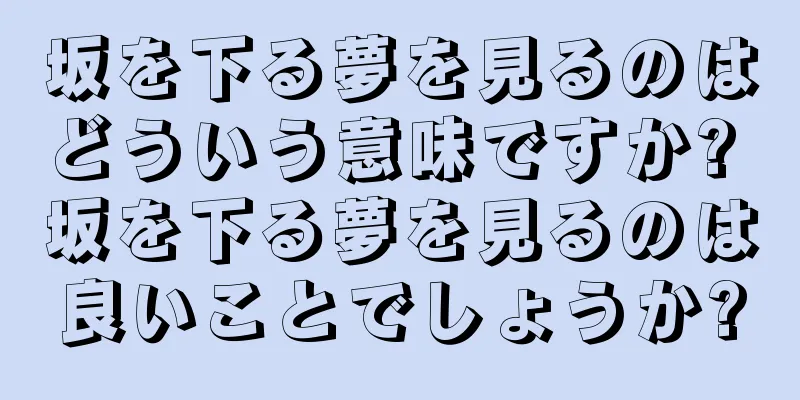 坂を下る夢を見るのはどういう意味ですか? 坂を下る夢を見るのは良いことでしょうか?