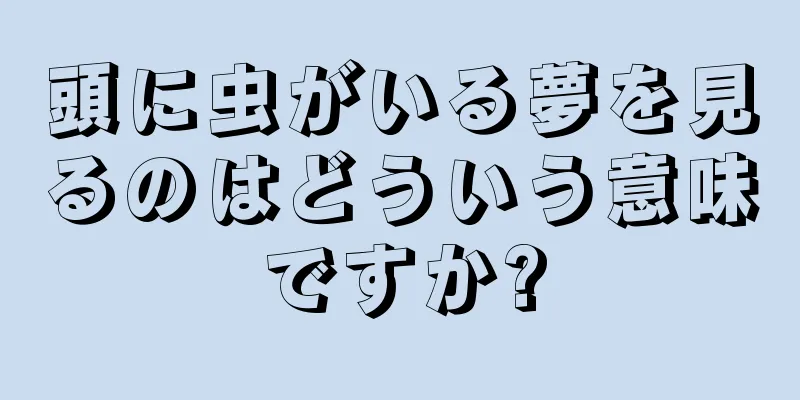頭に虫がいる夢を見るのはどういう意味ですか?