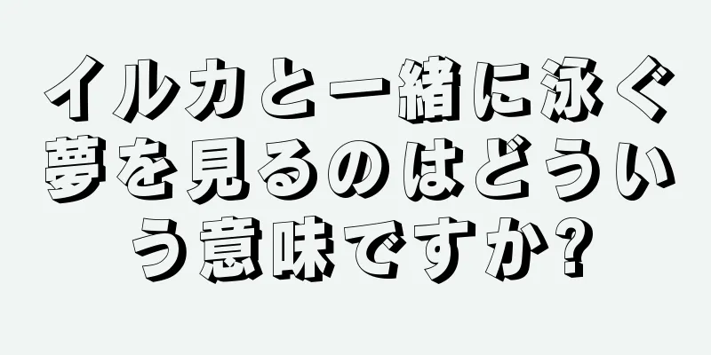 イルカと一緒に泳ぐ夢を見るのはどういう意味ですか?