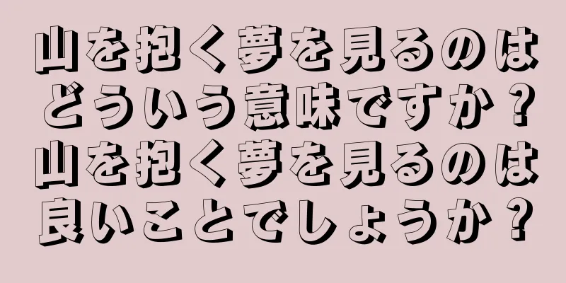 山を抱く夢を見るのはどういう意味ですか？山を抱く夢を見るのは良いことでしょうか？