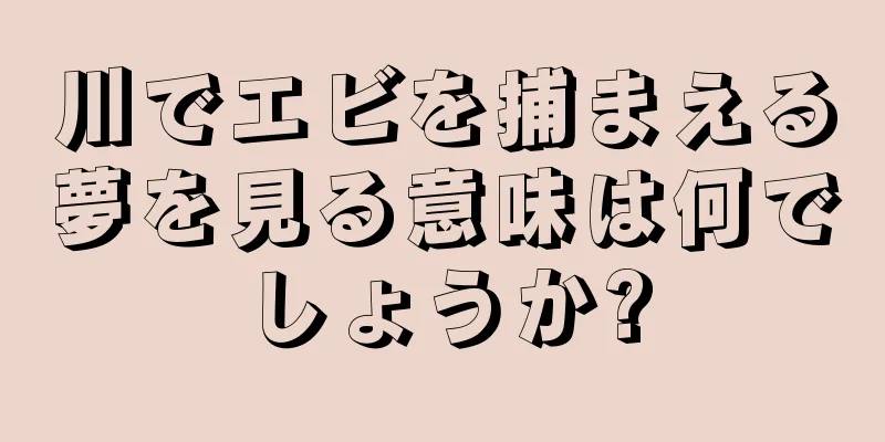 川でエビを捕まえる夢を見る意味は何でしょうか?