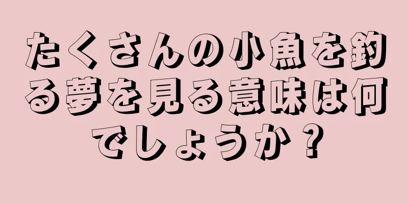たくさんの小魚を釣る夢を見る意味は何でしょうか？