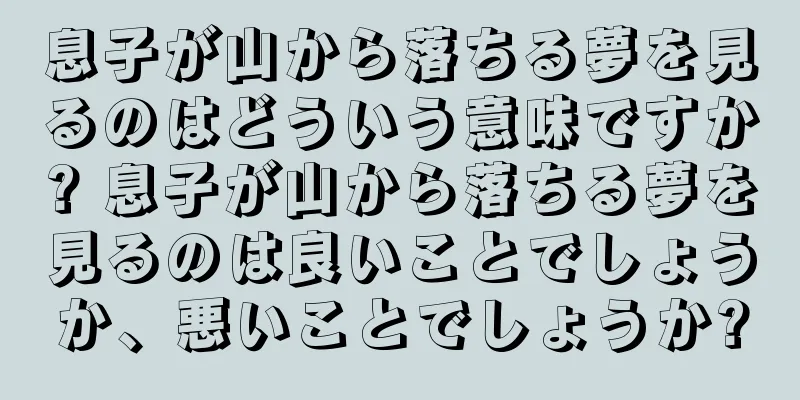 息子が山から落ちる夢を見るのはどういう意味ですか? 息子が山から落ちる夢を見るのは良いことでしょうか、悪いことでしょうか?