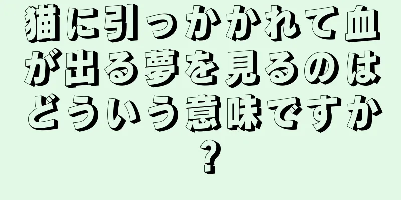 猫に引っかかれて血が出る夢を見るのはどういう意味ですか？