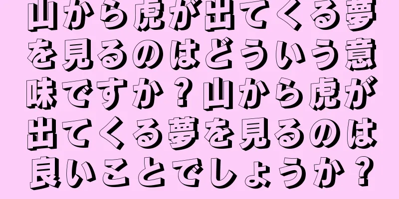 山から虎が出てくる夢を見るのはどういう意味ですか？山から虎が出てくる夢を見るのは良いことでしょうか？