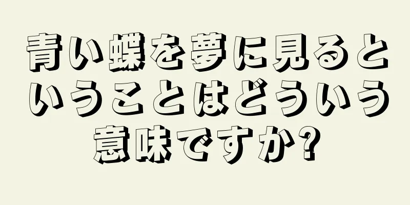 青い蝶を夢に見るということはどういう意味ですか?