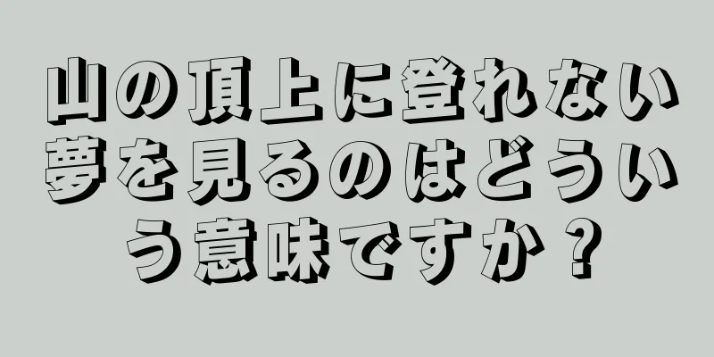 山の頂上に登れない夢を見るのはどういう意味ですか？