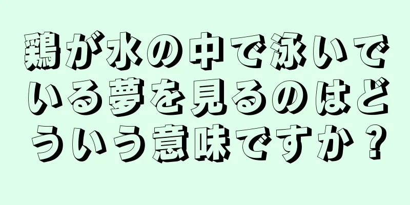 鶏が水の中で泳いでいる夢を見るのはどういう意味ですか？