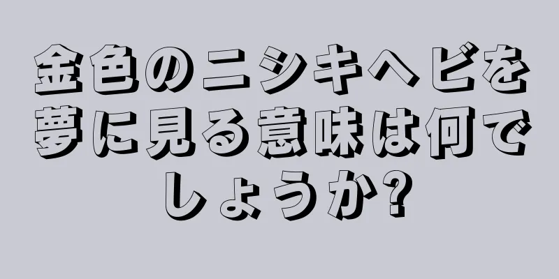 金色のニシキヘビを夢に見る意味は何でしょうか?