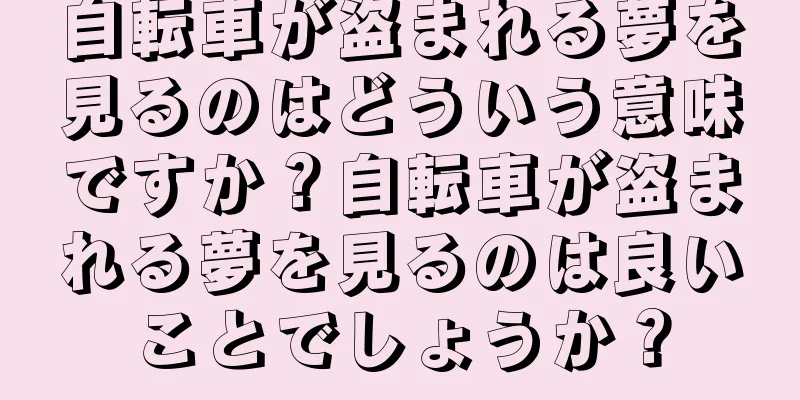 自転車が盗まれる夢を見るのはどういう意味ですか？自転車が盗まれる夢を見るのは良いことでしょうか？