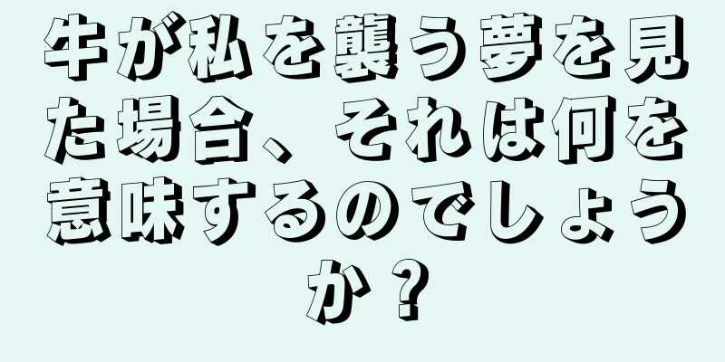 牛が私を襲う夢を見た場合、それは何を意味するのでしょうか？