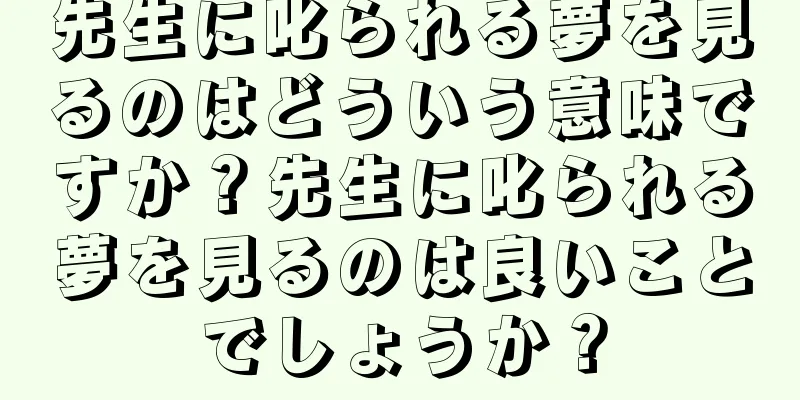 先生に叱られる夢を見るのはどういう意味ですか？先生に叱られる夢を見るのは良いことでしょうか？