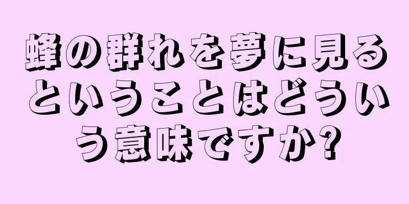 蜂の群れを夢に見るということはどういう意味ですか?