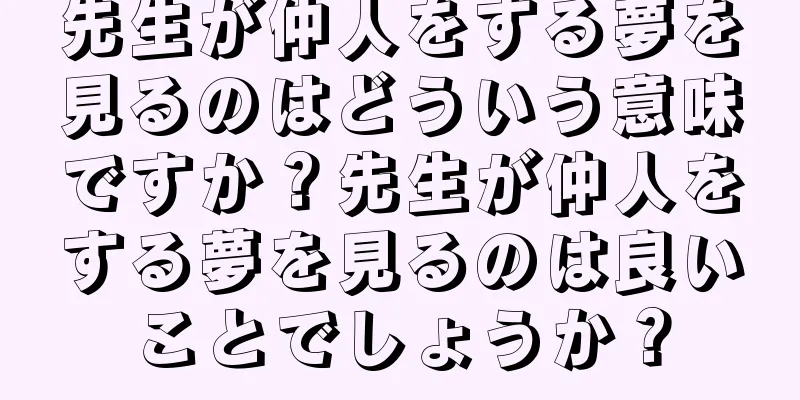 先生が仲人をする夢を見るのはどういう意味ですか？先生が仲人をする夢を見るのは良いことでしょうか？