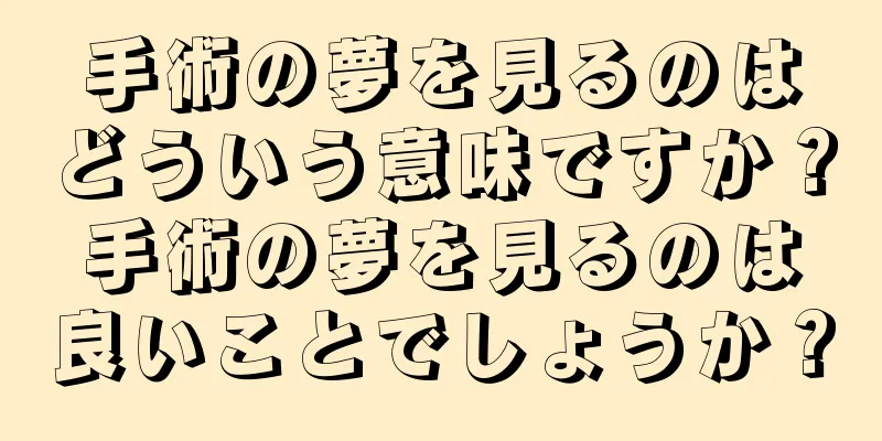 手術の夢を見るのはどういう意味ですか？手術の夢を見るのは良いことでしょうか？