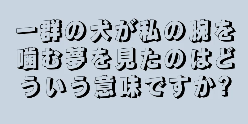 一群の犬が私の腕を噛む夢を見たのはどういう意味ですか?
