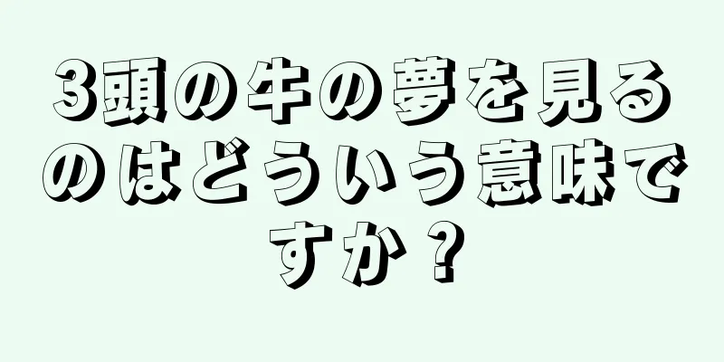 3頭の牛の夢を見るのはどういう意味ですか？