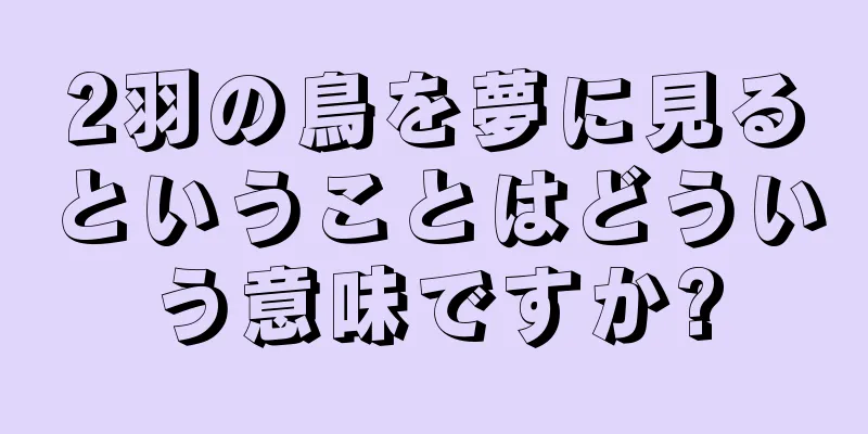 2羽の鳥を夢に見るということはどういう意味ですか?