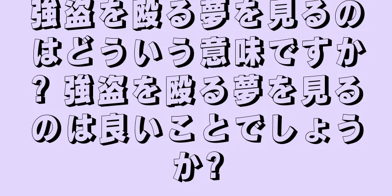 強盗を殴る夢を見るのはどういう意味ですか? 強盗を殴る夢を見るのは良いことでしょうか?