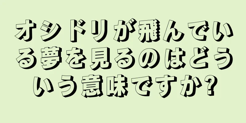 オシドリが飛んでいる夢を見るのはどういう意味ですか?