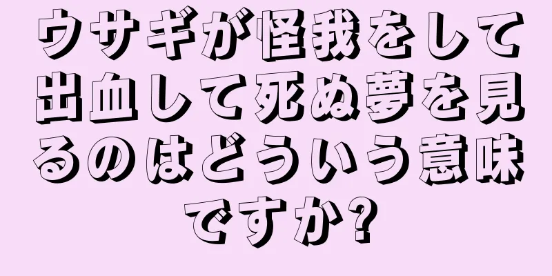 ウサギが怪我をして出血して死ぬ夢を見るのはどういう意味ですか?