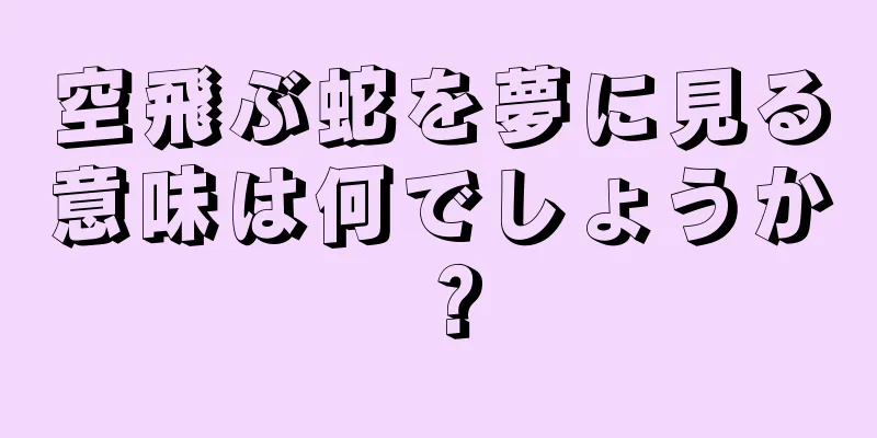 空飛ぶ蛇を夢に見る意味は何でしょうか？