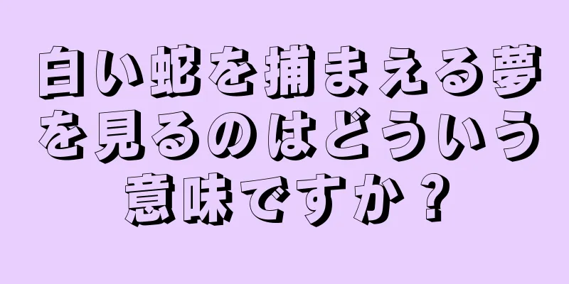 白い蛇を捕まえる夢を見るのはどういう意味ですか？