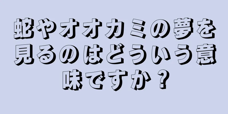 蛇やオオカミの夢を見るのはどういう意味ですか？