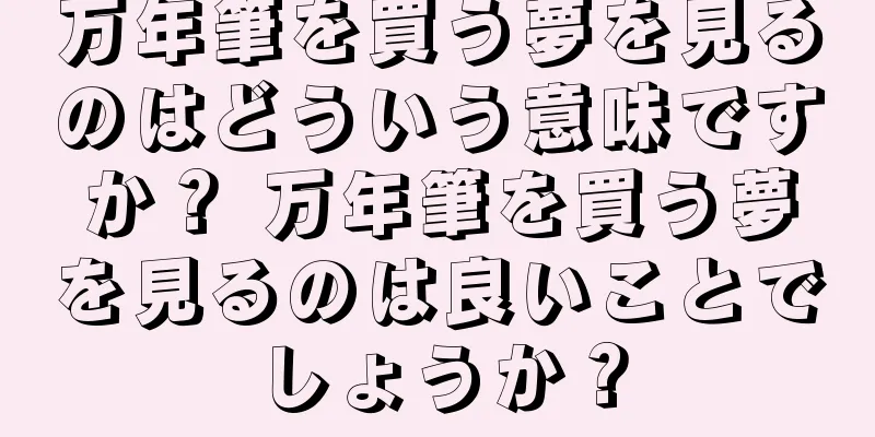 万年筆を買う夢を見るのはどういう意味ですか？ 万年筆を買う夢を見るのは良いことでしょうか？