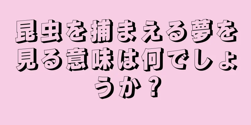 昆虫を捕まえる夢を見る意味は何でしょうか？