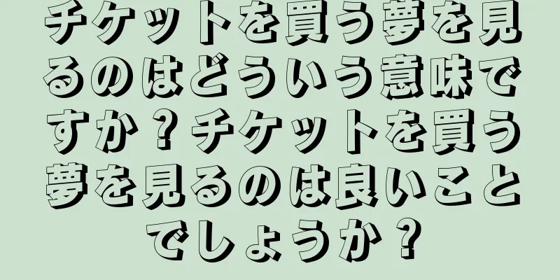 チケットを買う夢を見るのはどういう意味ですか？チケットを買う夢を見るのは良いことでしょうか？