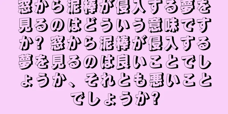 窓から泥棒が侵入する夢を見るのはどういう意味ですか? 窓から泥棒が侵入する夢を見るのは良いことでしょうか、それとも悪いことでしょうか?